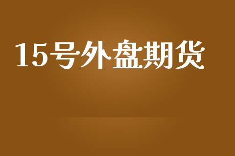 15号外盘期货_https://www.dong10.com_期货_第1张