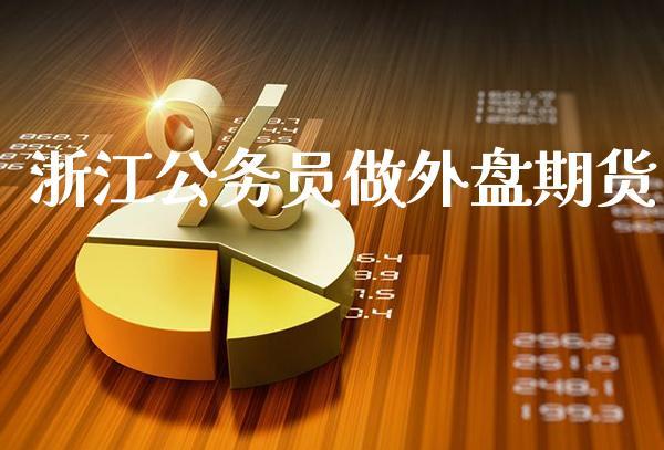 浙江公务员做外盘期货_https://www.dong10.com_期货_第1张