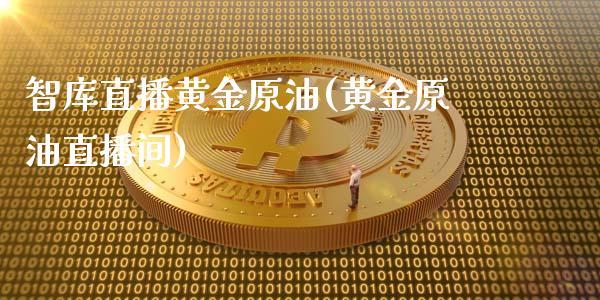 智库直播黄金原油(黄金原油直播间)_https://www.dong10.com_期货_第1张