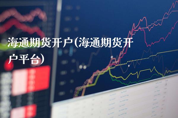 海通期货开户(海通期货开户平台)_https://www.dong10.com_期货_第1张