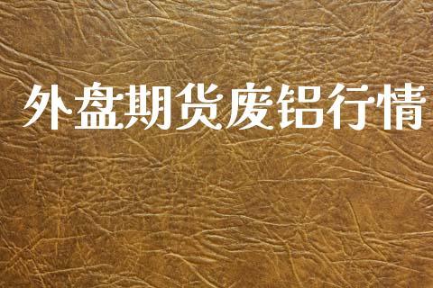外盘期货废铝行情_https://www.dong10.com_期货_第1张