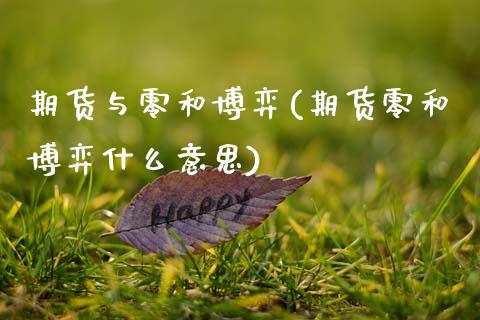 期货与零和博弈(期货零和博弈什么意思)_https://www.dong10.com_期货_第1张