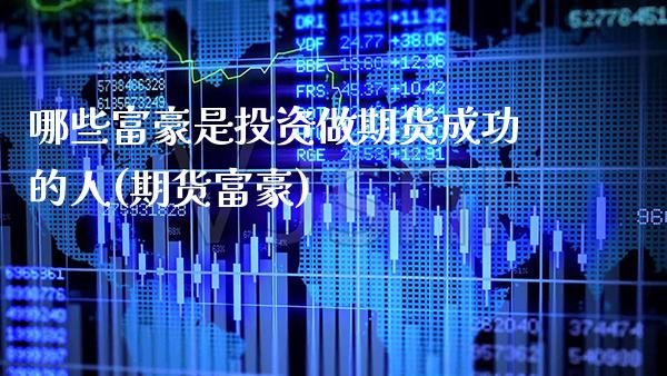 哪些富豪是投资做期货成功的人(期货富豪)_https://www.dong10.com_期货_第1张