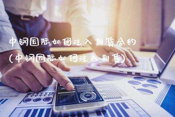 中钢国际如何注入期货合约(中钢国际如何注入期货)_https://www.dong10.com_期货_第1张