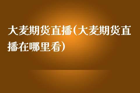 大麦期货直播(大麦期货直播在哪里看)_https://www.dong10.com_期货_第1张