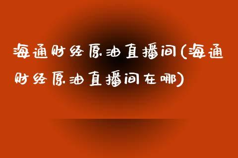 海通财经原油直播间(海通财经原油直播间在哪)_https://www.dong10.com_期货_第1张