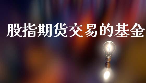 股指期货交易的基金_https://www.dong10.com_期货_第1张