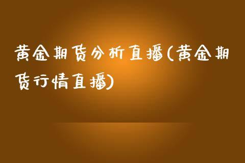 黄金期货分析直播(黄金期货行情直播)_https://www.dong10.com_期货_第1张