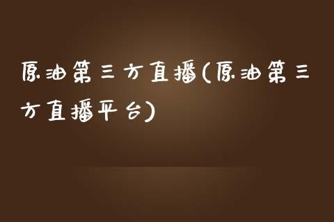 原油第三方直播(原油第三方直播平台)_https://www.dong10.com_期货_第1张