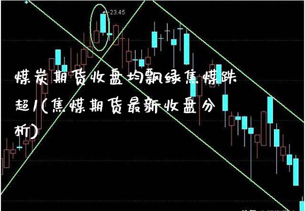 煤炭期货收盘均飘绿焦煤跌超1(焦煤期货最新收盘分析)_https://www.dong10.com_期货_第1张