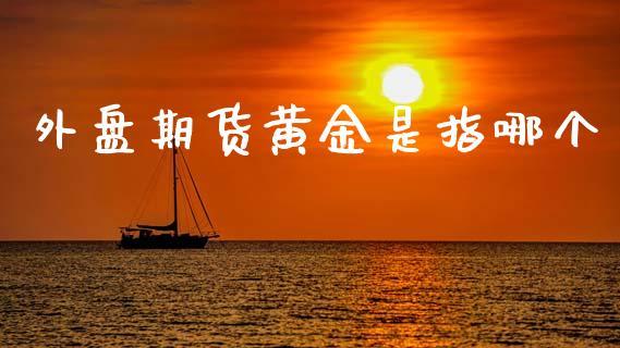 外盘期货黄金是指哪个_https://www.dong10.com_期货_第1张