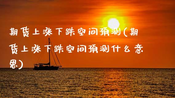 期货上涨下跌空间预测(期货上涨下跌空间预测什么意思)_https://www.dong10.com_期货_第1张