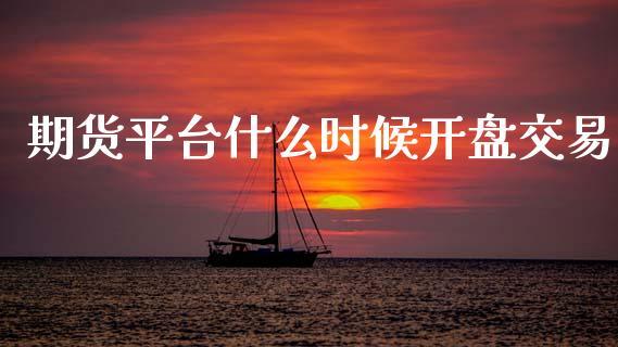 期货平台什么时候开盘交易_https://www.dong10.com_期货_第1张