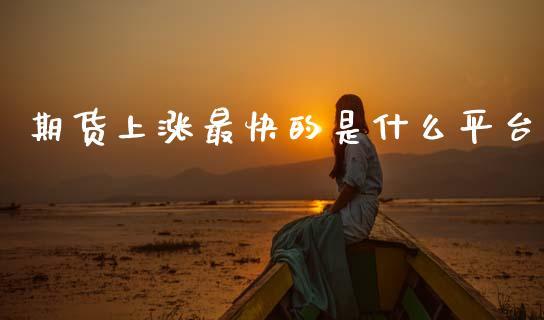 期货上涨最快的是什么平台_https://www.dong10.com_期货_第1张