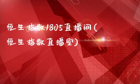 恒生指数1805直播间(恒生指数直播室)_https://www.dong10.com_期货_第1张