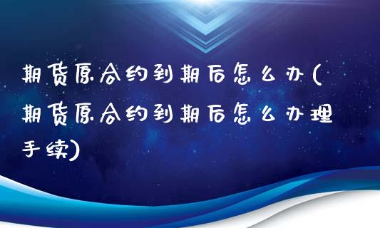 期货原合约到期后怎么办(期货原合约到期后怎么办理手续)_https://www.dong10.com_期货_第1张