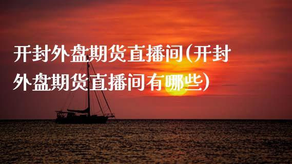 开封外盘期货直播间(开封外盘期货直播间有哪些)_https://www.dong10.com_期货_第1张