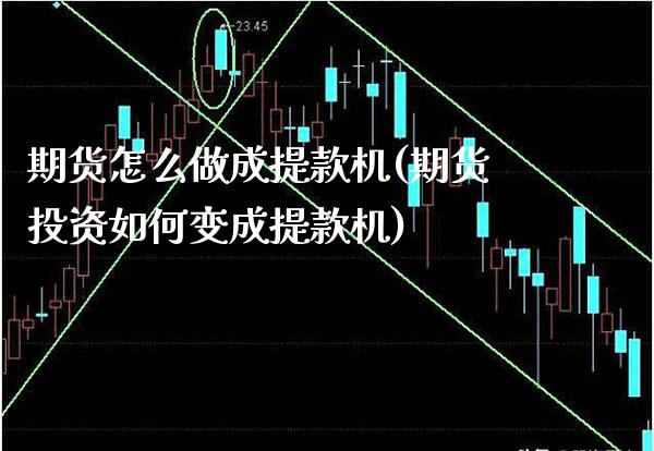 期货怎么做成提款机(期货投资如何变成提款机)_https://www.dong10.com_期货_第1张