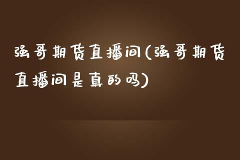 强哥期货直播间(强哥期货直播间是真的吗)_https://www.dong10.com_期货_第1张