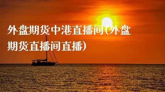 外盘期货中港直播间(外盘期货直播间直播)_https://www.dong10.com_期货_第1张