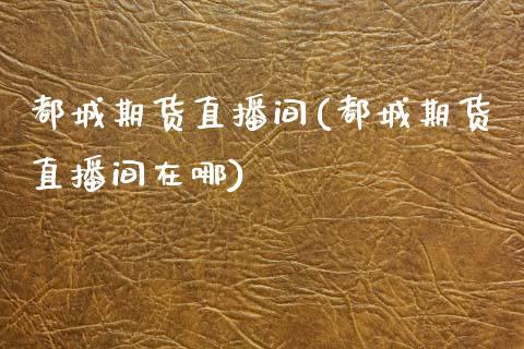 都城期货直播间(都城期货直播间在哪)_https://www.dong10.com_期货_第1张