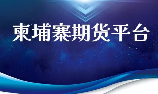柬埔寨期货平台_https://www.dong10.com_期货_第1张