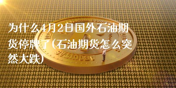 为什么4月2日国外石油期货停牌了(石油期货怎么突然大跌)_https://www.dong10.com_期货_第1张