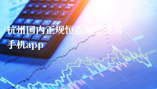 杭州国内正规恒指期货交易手机app_https://www.dong10.com_期货_第1张