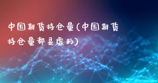 中国期货持仓量(中国期货持仓量都是虚的)_https://www.dong10.com_期货_第1张
