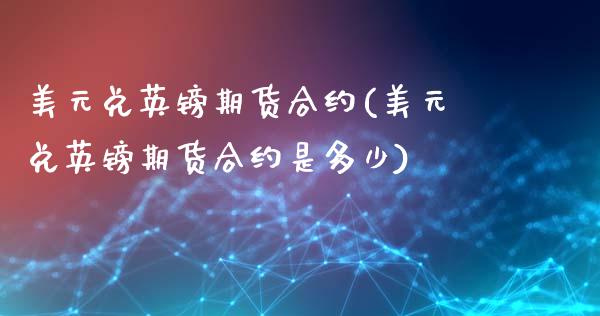 美元兑英镑期货合约(美元兑英镑期货合约是多少)_https://www.dong10.com_期货_第1张