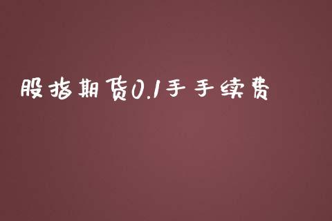 股指期货0.1手手续费_https://www.dong10.com_期货_第1张
