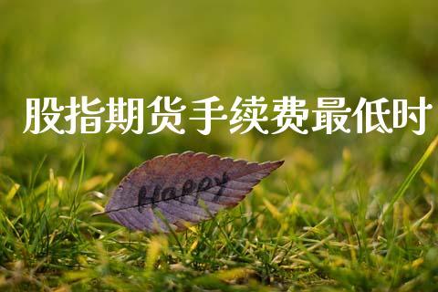 股指期货手续费最低时_https://www.dong10.com_期货_第1张