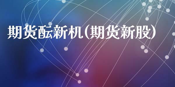 期货酝新机(期货新股)_https://www.dong10.com_期货_第1张