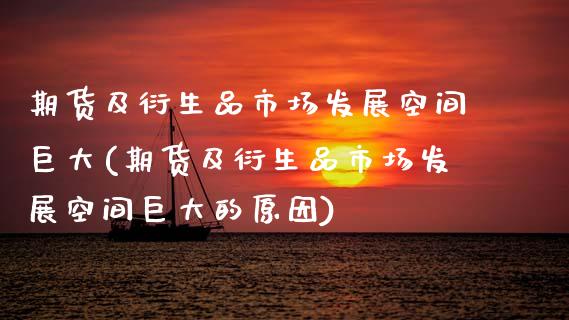 期货及衍生品市场发展空间巨大(期货及衍生品市场发展空间巨大的原因)_https://www.dong10.com_期货_第1张