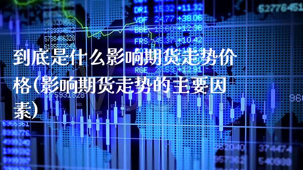 到底是什么影响期货走势价格(影响期货走势的主要因素)_https://www.dong10.com_期货_第1张