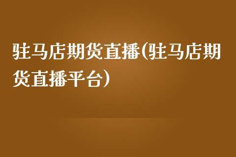驻马店期货直播(驻马店期货直播平台)_https://www.dong10.com_期货_第1张