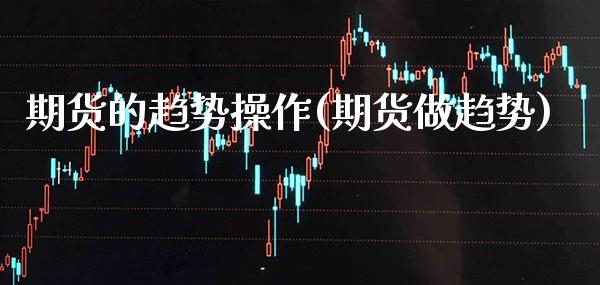 期货的趋势操作(期货做趋势)_https://www.dong10.com_期货_第1张