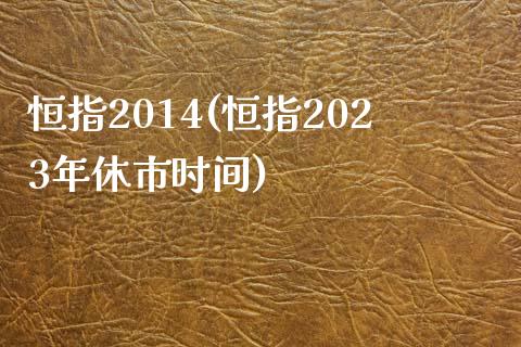 恒指2014(恒指2023年休市时间)_https://www.dong10.com_期货_第1张