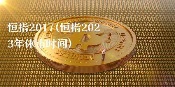 恒指2017(恒指2023年休市时间)_https://www.dong10.com_期货_第1张
