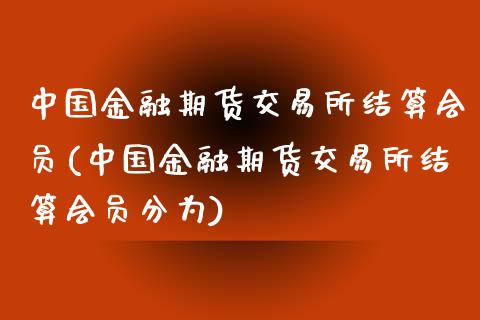 中国金融期货交易所结算会员(中国金融期货交易所结算会员分为)_https://www.dong10.com_期货_第1张
