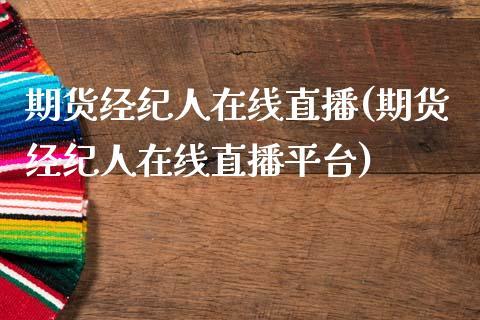 期货经纪人在线直播(期货经纪人在线直播平台)_https://www.dong10.com_期货_第1张