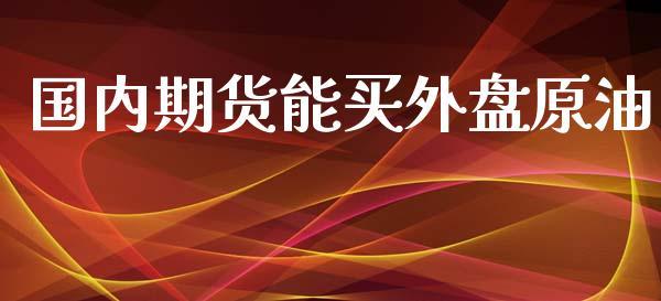 国内期货能买外盘原油_https://www.dong10.com_期货_第1张