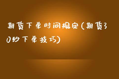 期货下单时间规定(期货30秒下单技巧)_https://www.dong10.com_期货_第1张