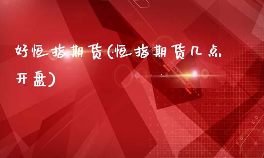 好恒指期货(恒指期货几点开盘)_https://www.dong10.com_期货_第1张