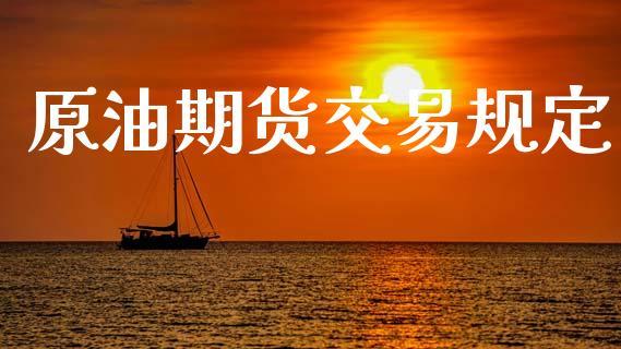原油期货交易规定_https://www.dong10.com_期货_第1张