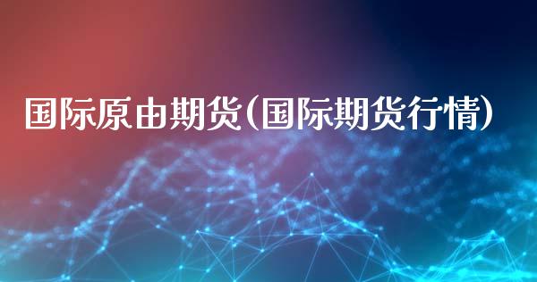 国际原由期货(国际期货行情)_https://www.dong10.com_期货_第1张