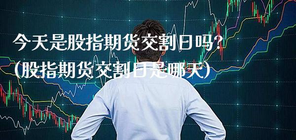 今天是股指期货交割日吗?(股指期货交割日是哪天)_https://www.dong10.com_期货_第1张
