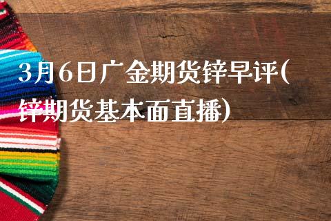 3月6日广金期货锌早评(锌期货基本面直播)_https://www.dong10.com_期货_第1张