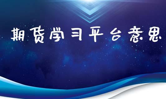 期货学习平台意思_https://www.dong10.com_期货_第1张