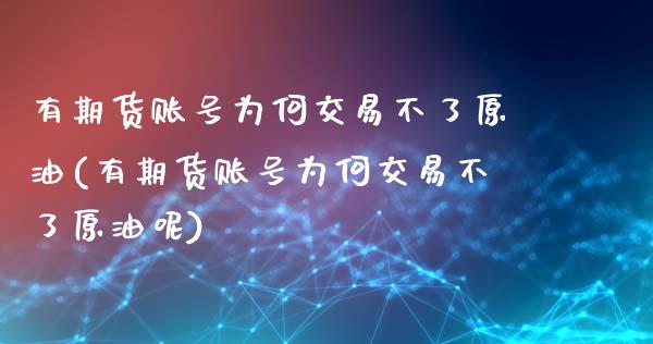 有期货账号为何交易不了原油(有期货账号为何交易不了原油呢)_https://www.dong10.com_期货_第1张